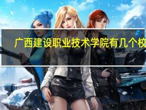 广西建设职业技术学院有几个校区