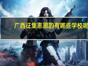 广西征集志愿的有哪些学校呢