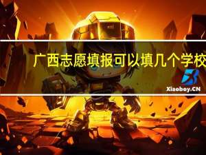 广西志愿填报可以填几个学校