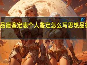 广西思想品德鉴定表个人鉴定怎么写 思想品德鉴定表怎么填