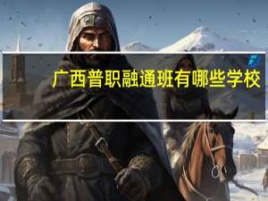 广西普职融通班有哪些学校