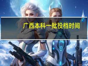 广西本科一批投档时间