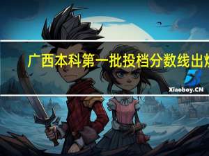 广西本科第一批投档分数线出炉