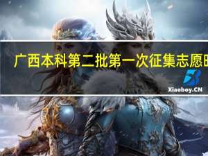 广西本科第二批第一次征集志愿时间