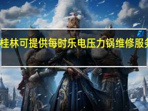 广西桂林可提供每时乐电压力锅维修服务地址在哪