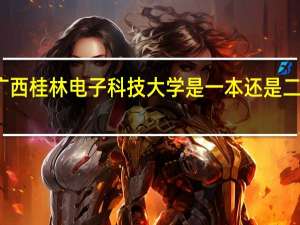 广西桂林电子科技大学是一本还是二本大学