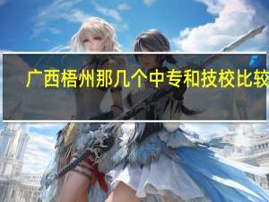 广西梧州那几个中专和技校比较好
