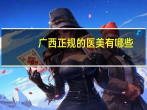 广西正规的医美有哪些？广西有医学美容专业的专科