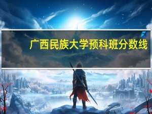 广西民族大学预科班分数线