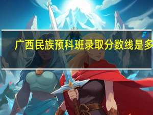 广西民族预科班录取分数线是多少