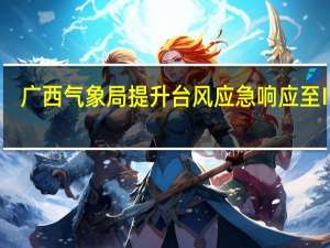 广西气象局提升台风应急响应至Ⅲ级
