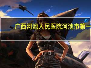 广西河池人民医院 河池市第一人民医院怎么样