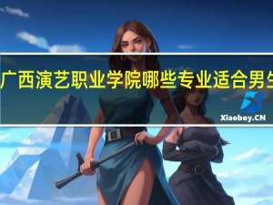 广西演艺职业学院哪些专业适合男生就读