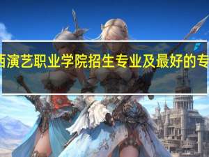 广西演艺职业学院招生专业及最好的专业有哪些