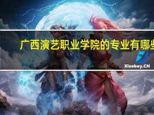 广西演艺职业学院的专业有哪些