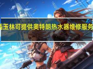 广西玉林可提供奥特朗热水器维修服务地址在哪