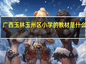广西玉林玉州区小学的教材是什么版本