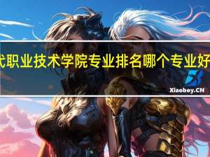 广西现代职业技术学院专业排名哪个专业好满意度Top10