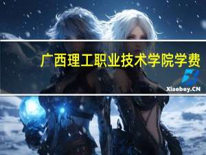 广西理工职业技术学院学费