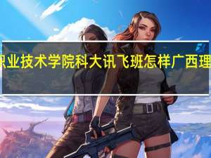 广西理工职业技术学院科大讯飞班怎样 广西理工职业技术学院