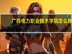 广西电力职业技术学院怎么样