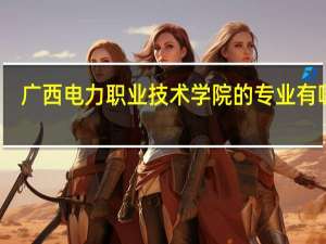 广西电力职业技术学院的专业有哪些