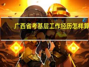 广西省考基层工作经历怎样算