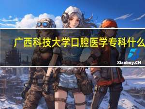 广西科技大学口腔医学专科什么样