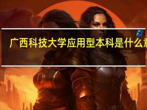 广西科技大学应用型本科是什么意思