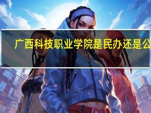 广西科技职业学院是民办还是公办