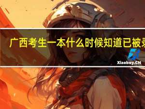 广西考生一本什么时候知道已被录取