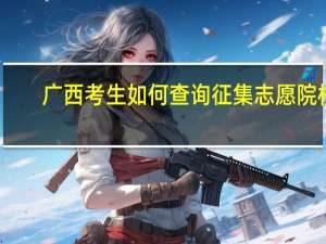 广西考生如何查询征集志愿院校