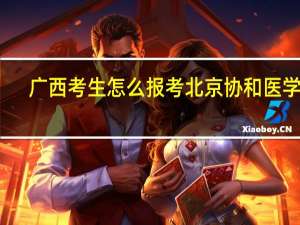 广西考生怎么报考北京协和医学院
