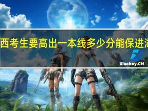 广西考生要高出一本线多少分能保进湖北大学