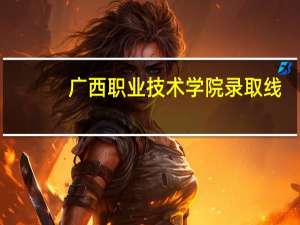 广西职业技术学院录取线