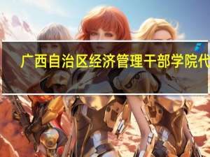 广西自治区经济管理干部学院代码（广西自治区经济管理干部学院）