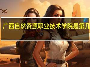 广西自然资源职业技术学院是第几梯队