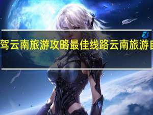 广西自驾云南旅游攻略最佳线路 云南旅游自己玩的攻略