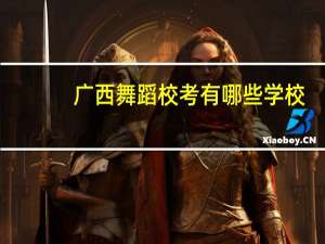 广西舞蹈校考有哪些学校