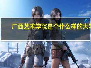 广西艺术学院是个什么样的大学