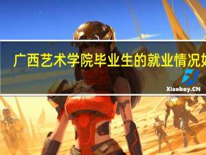 广西艺术学院毕业生的就业情况如何