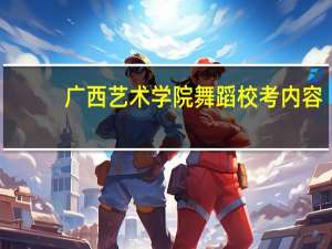 广西艺术学院舞蹈校考内容