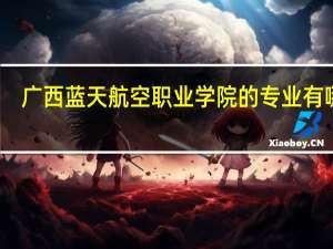 广西蓝天航空职业学院的专业有哪些