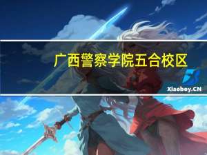 广西警察学院五合校区（广西警察学院五合校区）