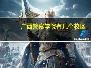 广西警察学院有几个校区