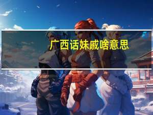 广西话妹戚啥意思