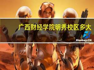广西财经学院明秀校区多大