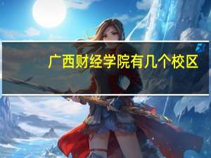 广西财经学院有几个校区
