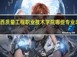广西质量工程职业技术学院哪些专业非常出名
