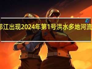 广西郁江出现2024年第1号洪水 多地河流超警戒水位